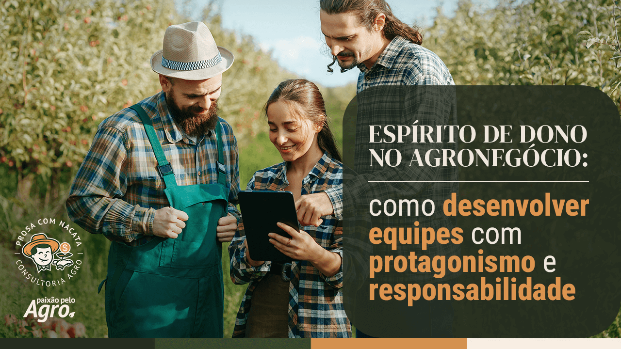 Espírito de dono no agronegócio: como desenvolver equipes com protagonismo e responsabilidade